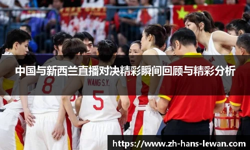 中国与新西兰直播对决精彩瞬间回顾与精彩分析
